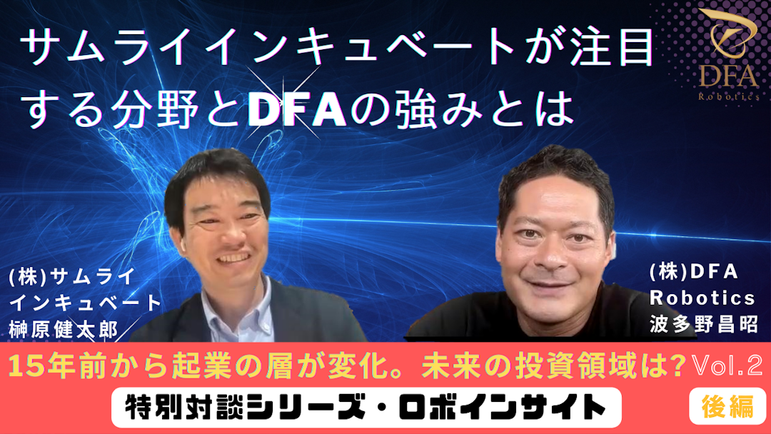 【ロボインサイト Vol.2 後編】投資領域はこの15年で変化。サムライインキュベートが注目する分野とDFAの強みとは