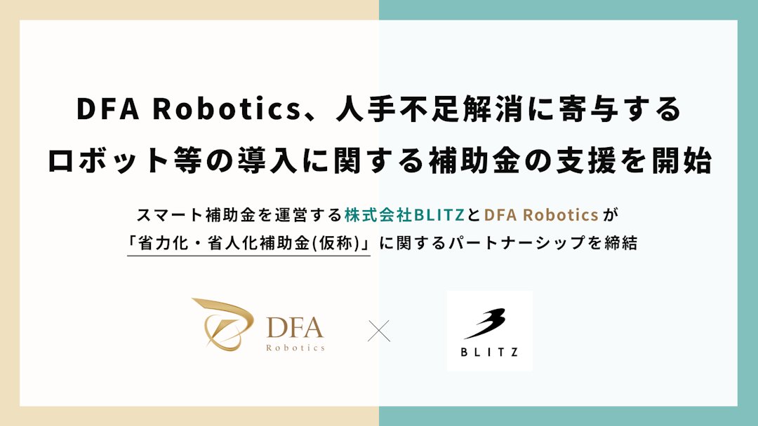 DFA Robotics、人手不足解消に寄与するロボット等の導入に関する補助金の支援を開始 〜スマート補助金を運営する株式会社BLITZとDFA Roboticsが 「省力化・省人化補助金（仮称）」に関するパートナーシップを締結〜