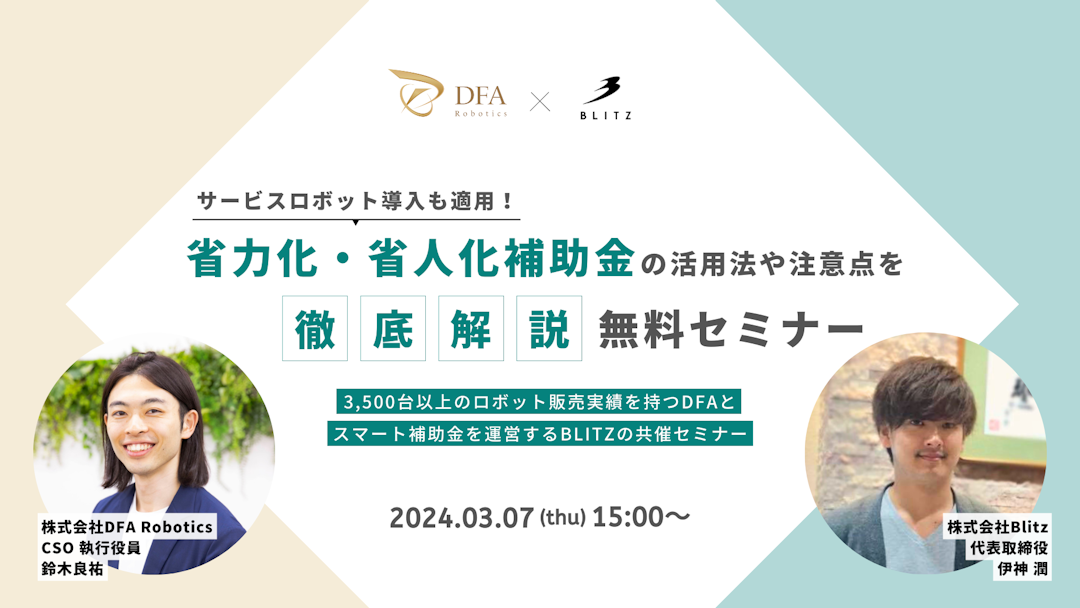 【3/7(木)15:00開催｜サービスロボット導入も適用！「省力化・省人化補助金」の活用法や注意点を徹底解説】3,500台以上のロボット販売実績を持つDFAとスマート補助金を運営するBLITZの共催セミナー