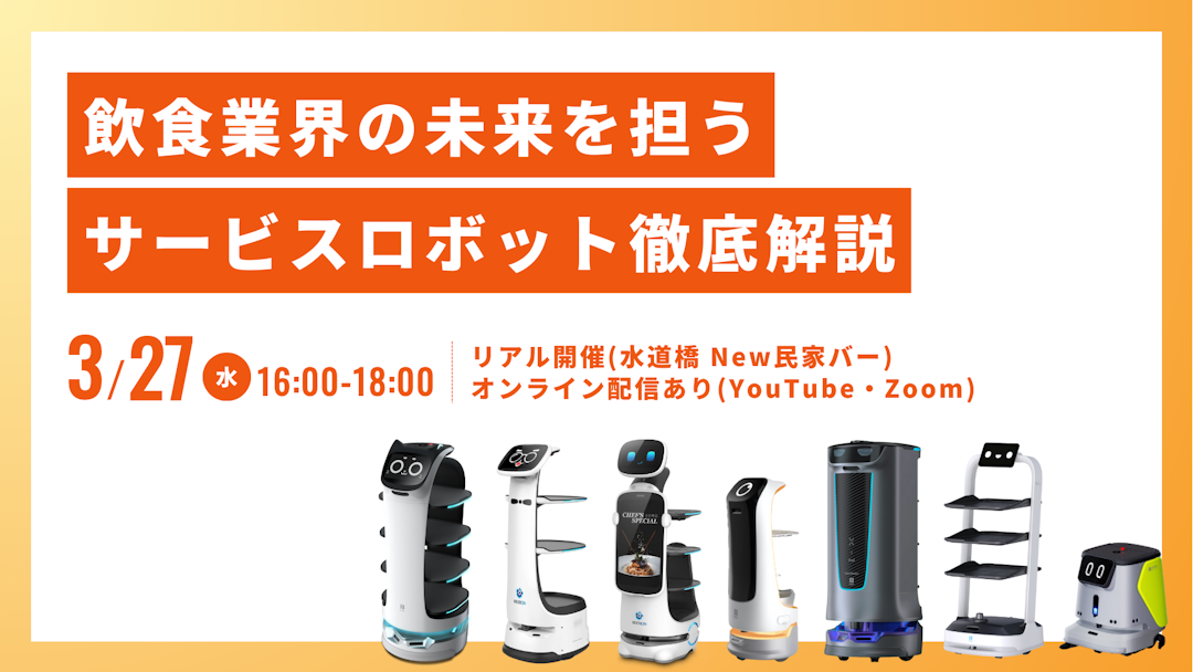 【3/27(水)16:00開催！飲食業界の未来を担うサービスロボット徹底解説 〜今や「ネコ型」だけじゃない?! 人手不足解消の一手となる配膳ロボット〜】