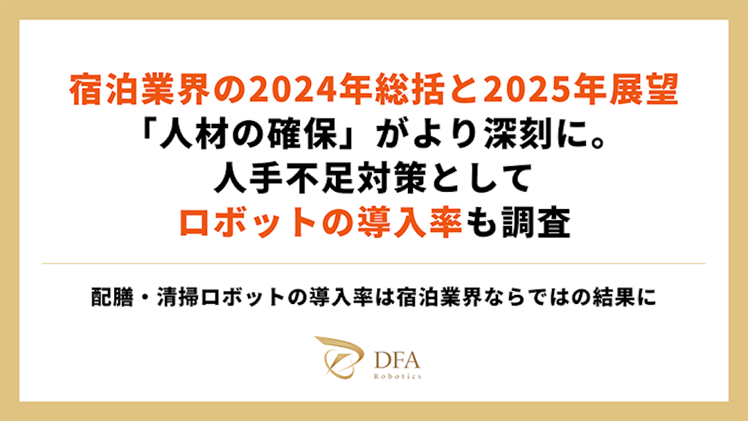 宿泊業界の2024年総括と2025年展望
「人材の確保」がより深刻に。人手不足対策としてロボットの導入率も調査
〜配膳・清掃ロボットの導入率は宿泊業界ならではの結果に〜