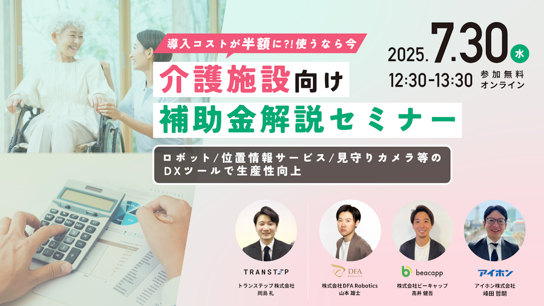 7月30日(水)開催｜【使うなら今！】介護施設向け補助金解説セミナー｜ロボット/位置情報サービス/見守りカメラ等のDXツールで生産性向上